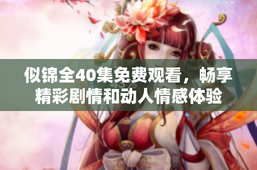 似锦全40集免费观看，畅享精彩剧情和动人情感体验