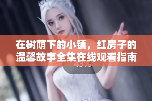 在树荫下的小镇，红房子的温馨故事全集在线观看指南