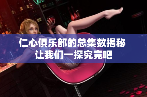 仁心俱乐部的总集数揭秘 让我们一探究竟吧