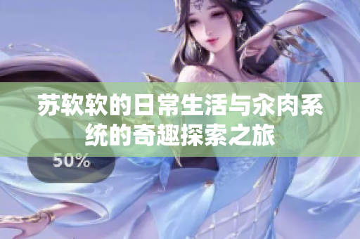 苏软软的日常生活与汆肉系统的奇趣探索之旅
