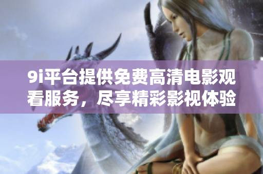 9i平台提供免费高清电影观看服务，尽享精彩影视体验