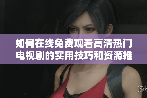 如何在线免费观看高清热门电视剧的实用技巧和资源推荐