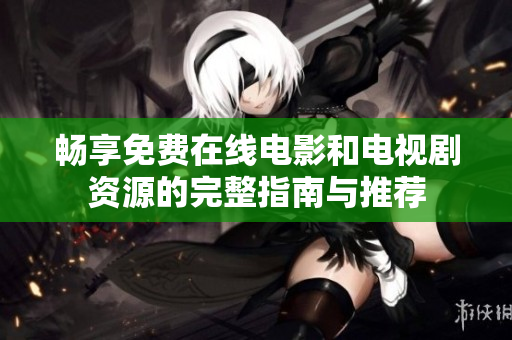 畅享免费在线电影和电视剧资源的完整指南与推荐