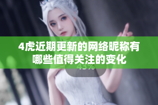 4虎近期更新的网络昵称有哪些值得关注的变化