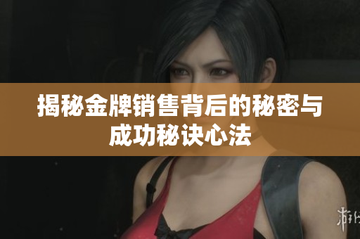 揭秘金牌销售背后的秘密与成功秘诀心法