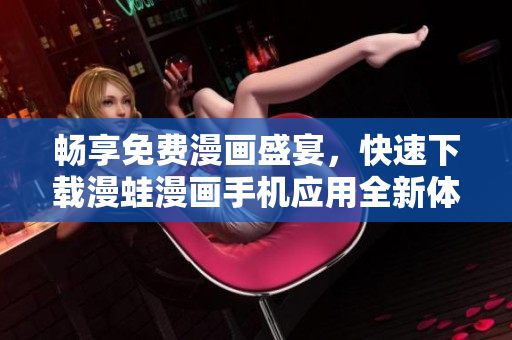 畅享免费漫画盛宴，快速下载漫蛙漫画手机应用全新体验
