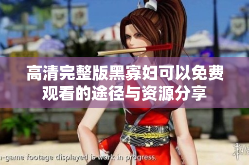 高清完整版黑寡妇可以免费观看的途径与资源分享