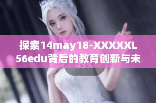 探索14may18-XXXXXL56edu背后的教育创新与未来发展趋势