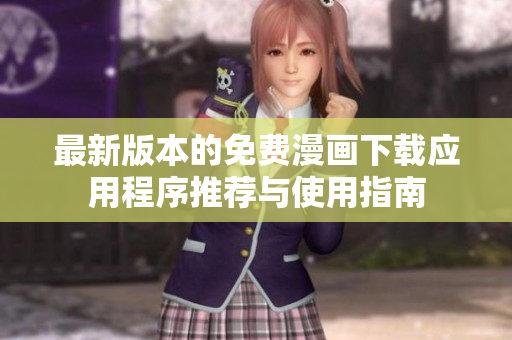最新版本的免费漫画下载应用程序推荐与使用指南