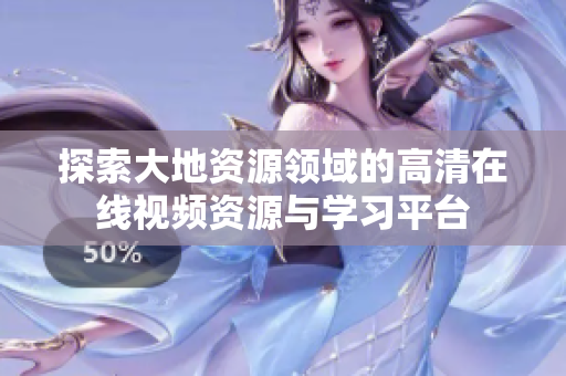 探索大地资源领域的高清在线视频资源与学习平台