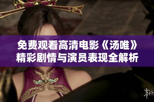免费观看高清电影《汤唯》精彩剧情与演员表现全解析