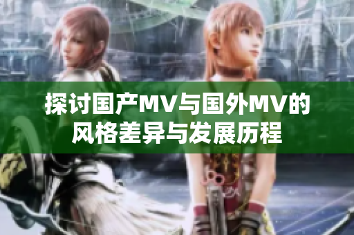 探讨国产MV与国外MV的风格差异与发展历程