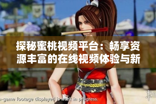 探秘蜜桃视频平台：畅享资源丰富的在线视频体验与新鲜内容