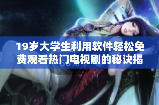19岁大学生利用软件轻松免费观看热门电视剧的秘诀揭秘