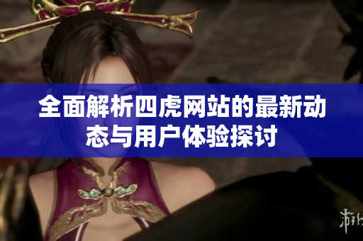 全面解析四虎网站的最新动态与用户体验探讨
