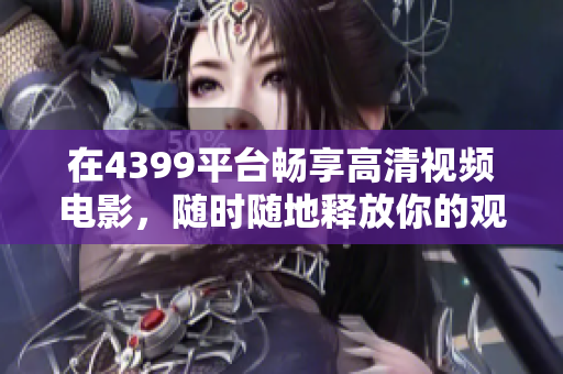 在4399平台畅享高清视频电影，随时随地释放你的观影热情
