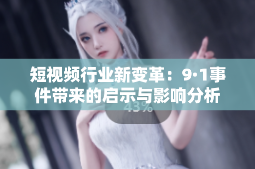 短视频行业新变革：9·1事件带来的启示与影响分析