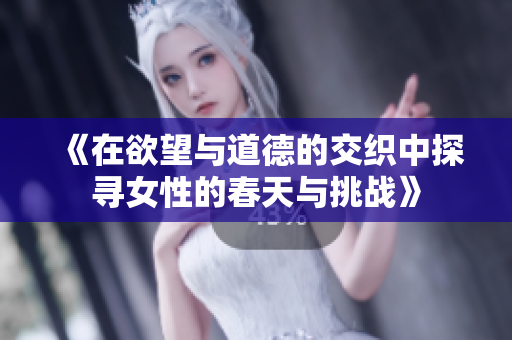 《在欲望与道德的交织中探寻女性的春天与挑战》