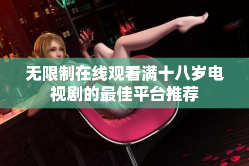 无限制在线观看满十八岁电视剧的最佳平台推荐