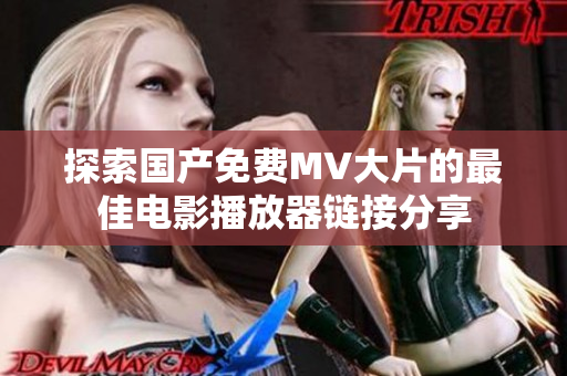探索国产免费MV大片的最佳电影播放器链接分享