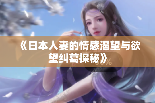 《日本人妻的情感渴望与欲望纠葛探秘》