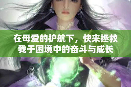 在母爱的护航下，快来拯救我于困境中的奋斗与成长