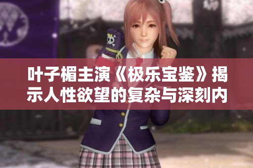 叶子楣主演《极乐宝鉴》揭示人性欲望的复杂与深刻内涵
