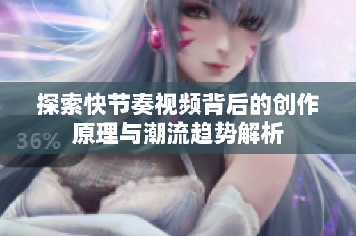 探索快节奏视频背后的创作原理与潮流趋势解析