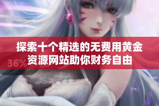 探索十个精选的无费用黄金资源网站助你财务自由