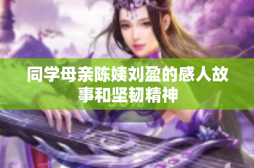 同学母亲陈姨刘盈的感人故事和坚韧精神
