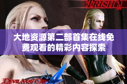 大地资源第二部首集在线免费观看的精彩内容探索