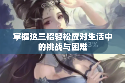 掌握这三招轻松应对生活中的挑战与困难