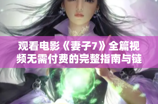 观看电影《妻子7》全篇视频无需付费的完整指南与链接分享