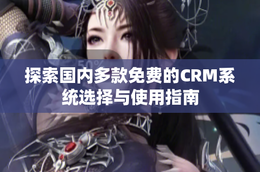 探索国内多款免费的CRM系统选择与使用指南