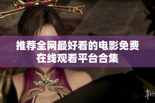 推荐全网最好看的电影免费在线观看平台合集