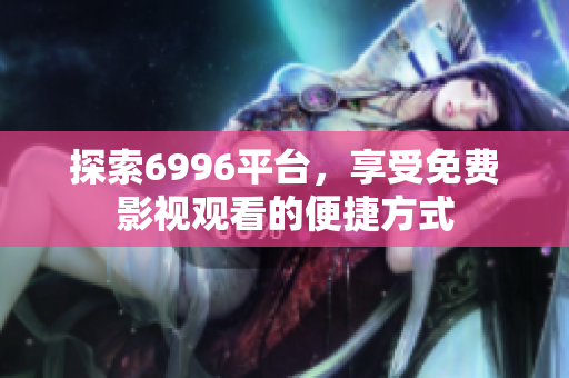 探索6996平台，享受免费影视观看的便捷方式