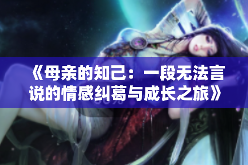 《母亲的知己：一段无法言说的情感纠葛与成长之旅》