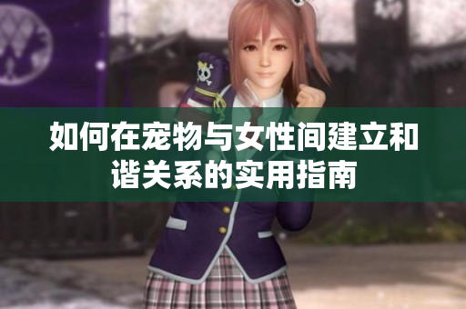 如何在宠物与女性间建立和谐关系的实用指南