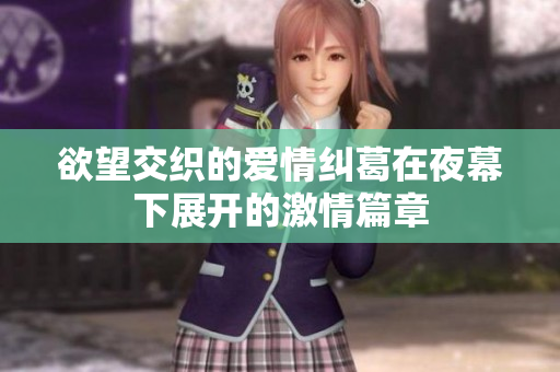 欲望交织的爱情纠葛在夜幕下展开的激情篇章