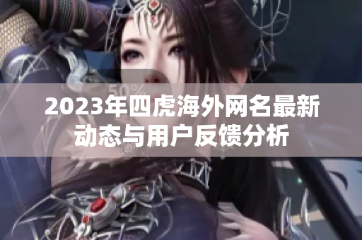 2023年四虎海外网名最新动态与用户反馈分析