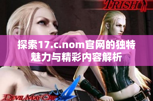 探索17.c.nom官网的独特魅力与精彩内容解析