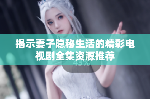 揭示妻子隐秘生活的精彩电视剧全集资源推荐