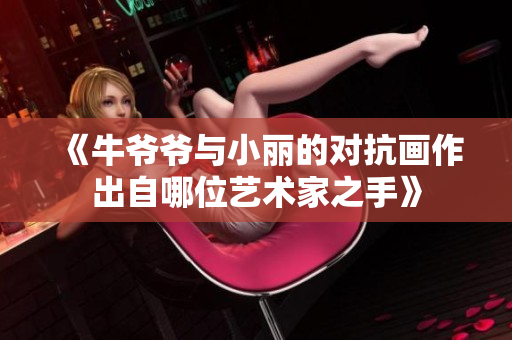 《牛爷爷与小丽的对抗画作出自哪位艺术家之手》