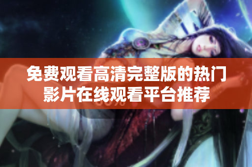 免费观看高清完整版的热门影片在线观看平台推荐