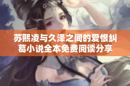 苏熙凌与久泽之间的爱恨纠葛小说全本免费阅读分享
