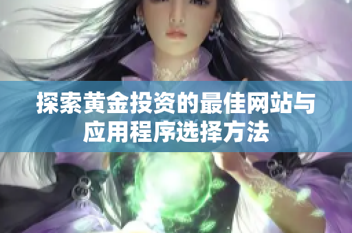 探索黄金投资的最佳网站与应用程序选择方法