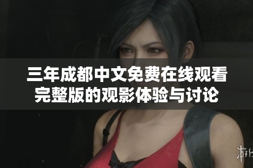 三年成都中文免费在线观看完整版的观影体验与讨论