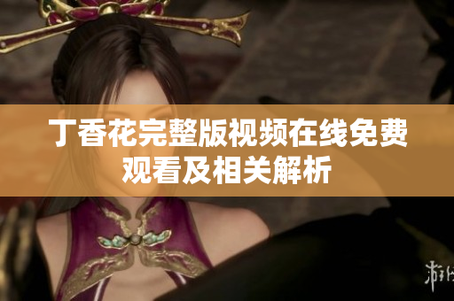丁香花完整版视频在线免费观看及相关解析