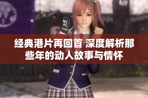 经典港片再回首 深度解析那些年的动人故事与情怀