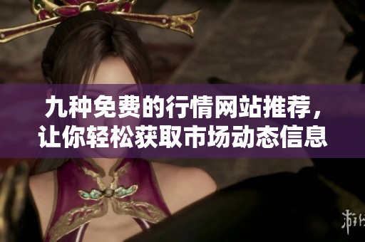 九种免费的行情网站推荐，让你轻松获取市场动态信息